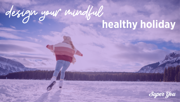 Design your mindful, healthy holiday