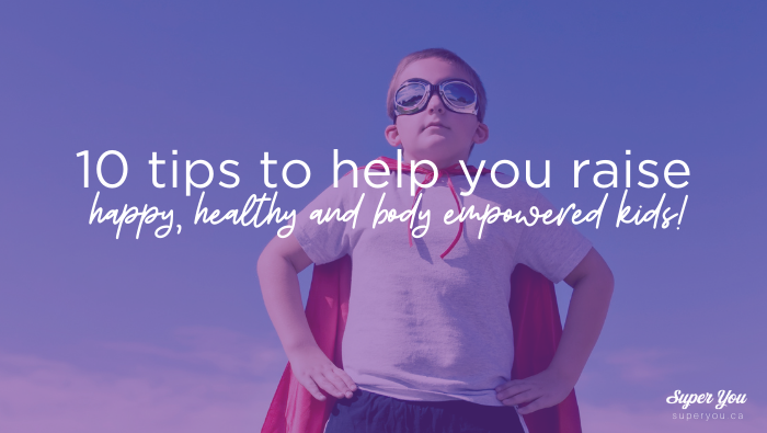 10 Tips to Help Your Kids be Happy, Healthy and Body Empowered!