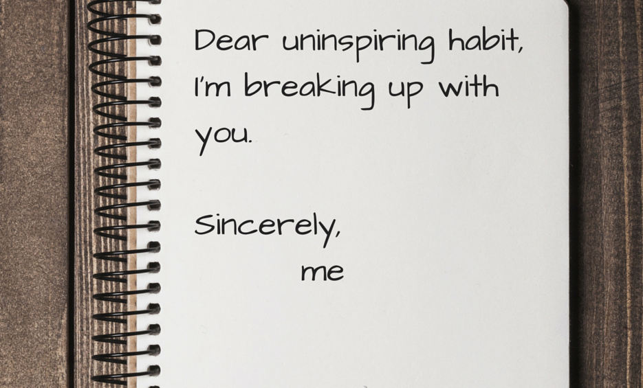 BREAK UP with your uninspiring habits!