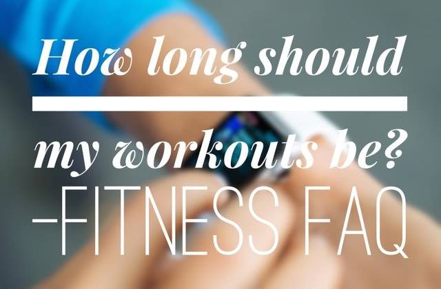 Fitness FAQ: How long should my workouts be?