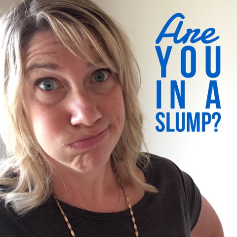 In a slump? Here’s what to do!