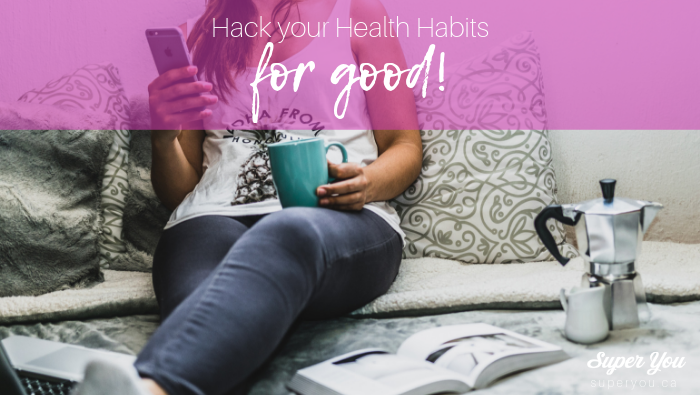 How to Hack your Health Habits (for good)