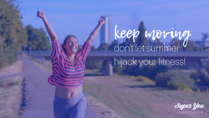 Keep Moving: Don’t Let Summer Hijack your Fitness!