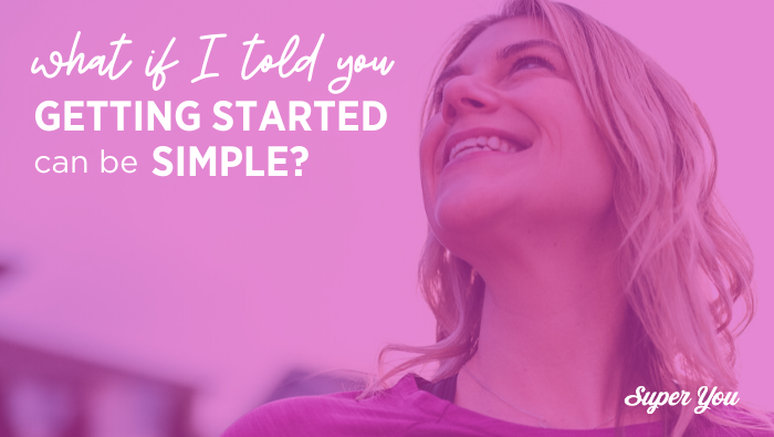 Getting (re) started with your health + fitness can be simple (and easy)!