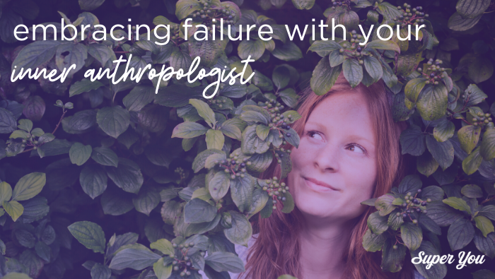 Embracing failures with your inner anthropologist