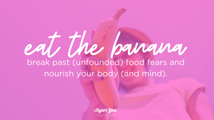 Eat the banana: how to break past (unfounded) food fears and nourish your body (and mind).