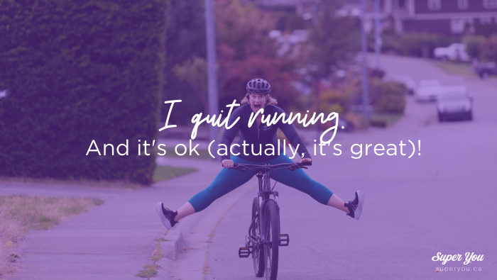 I quit running. And it’s ok (actually, it’s great)!
