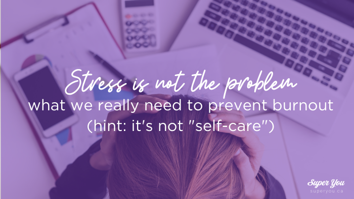 Stress is not the problem, what we really need to prevent burnout (hint: it’s not “self-care”)