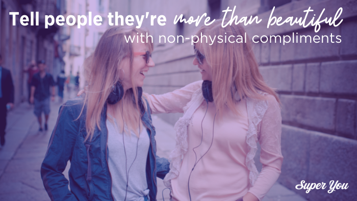 Tell people they’re more than “beautiful” with non-physical compliments.